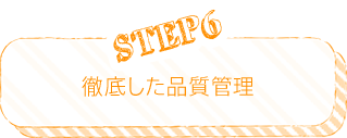 STEP6 徹底した品質管理